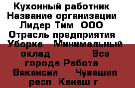 Кухонный работник › Название организации ­ Лидер Тим, ООО › Отрасль предприятия ­ Уборка › Минимальный оклад ­ 14 000 - Все города Работа » Вакансии   . Чувашия респ.,Канаш г.